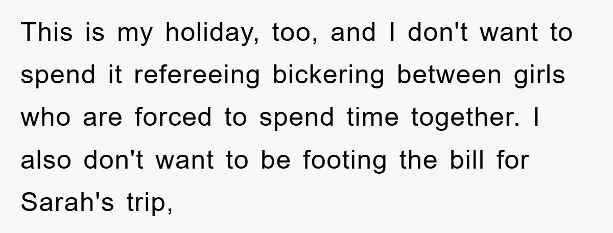 This is my holiday, too, and I don't want to spend it refereeing bickering between girls who are forced to spend time together. I also don't want to be footing...