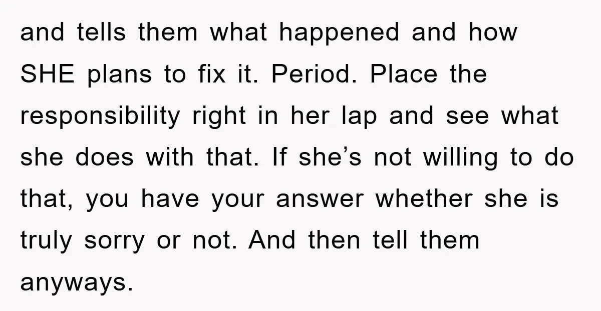 and tells them what happened and how SHE plans to fix it. Period. Place the responsibility right in her lap and see what she does with that. If she’s not...
