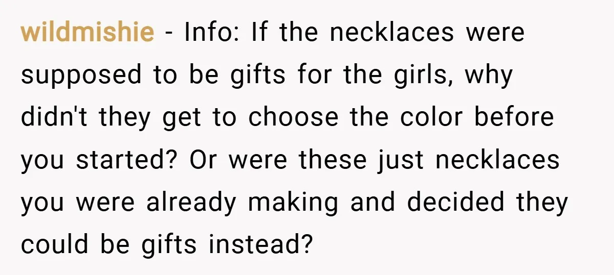 wildmishie − Info: If the necklaces were supposed to be gifts for the girls, why didn't they get to choose the color before you started? Or were these just necklaces...