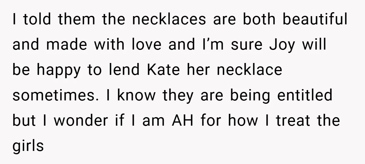 I told them the necklaces are both beautiful and made with love and I’m sure Joy will be happy to lend Kate her necklace sometimes. I know they are being...