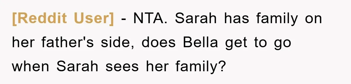 [Reddit User] − NTA. Sarah has family on her father's side, does Bella get to go when Sarah sees her family?