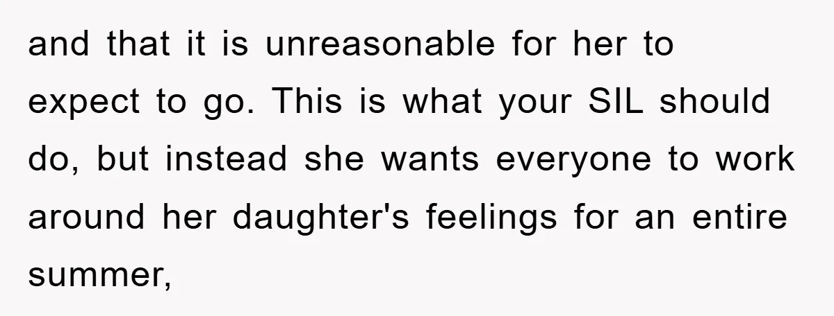 and that it is unreasonable for her to expect to go. This is what your SIL should do, but instead she wants everyone to work around her daughter's feelings for...