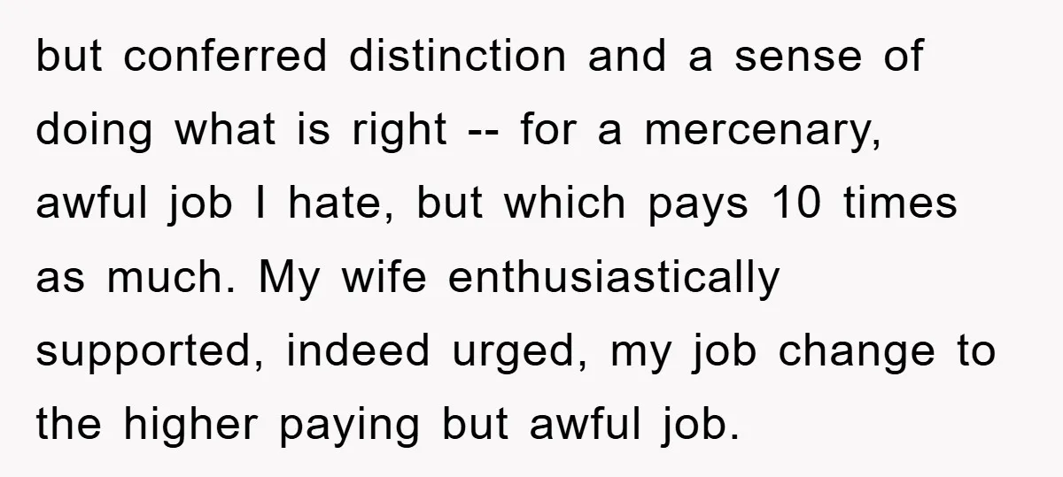 but conferred distinction and a sense of doing what is right -- for a mercenary, awful job I hate, but which pays 10 times as much. My wife enthusiastically supported,...