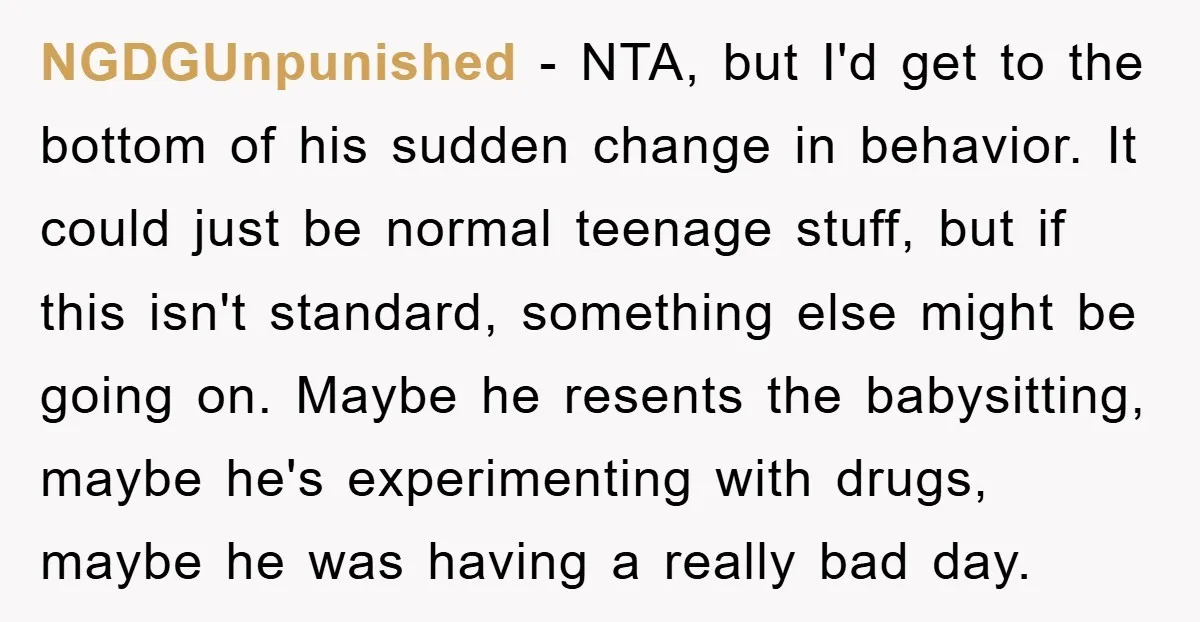 NGDGUnpunished - NTA, but I'd get to the bottom of his sudden change in behavior. It could just be normal teenage stuff, but if this isn't standard, something else might...