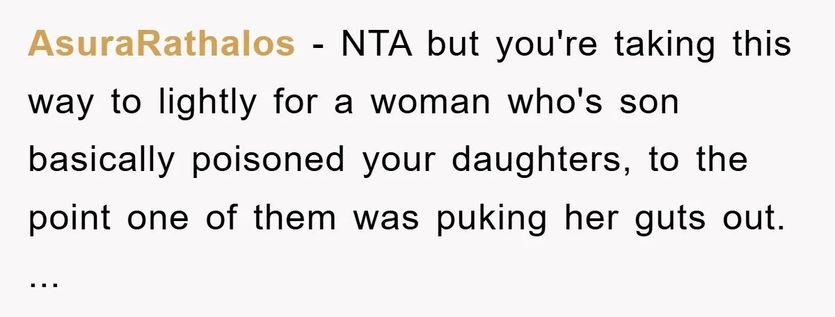 AsuraRathalos - NTA but you're taking this way to lightly for a woman who's son basically poisoned your daughters, to the point one of them was puking her guts out....