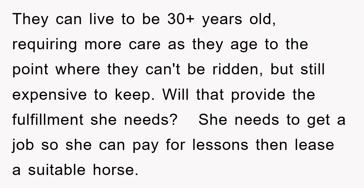 They can live to be 30+ years old, requiring more care as they age to the point where they can't be ridden, but still expensive to keep. Will that provide...