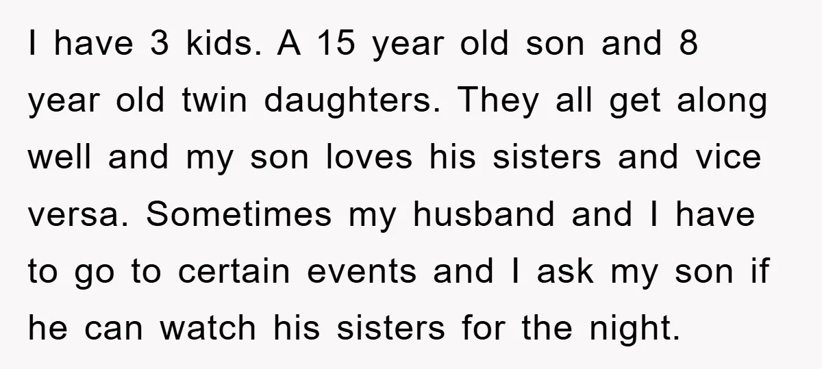 I have 3 kids. A 15 year old son and 8 year old twin daughters. They all get along well and my son loves his sisters and vice versa. Sometimes...