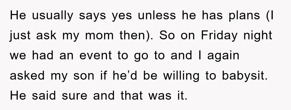 He usually says yes unless he has plans (I just ask my mom then). So on Friday night we had an event to go to and I again asked my...