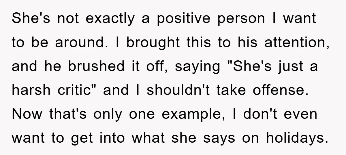 She's not exactly a positive person I want to be around. I brought this to his attention, and he brushed it off, saying "She's just a harsh critic" and I...
