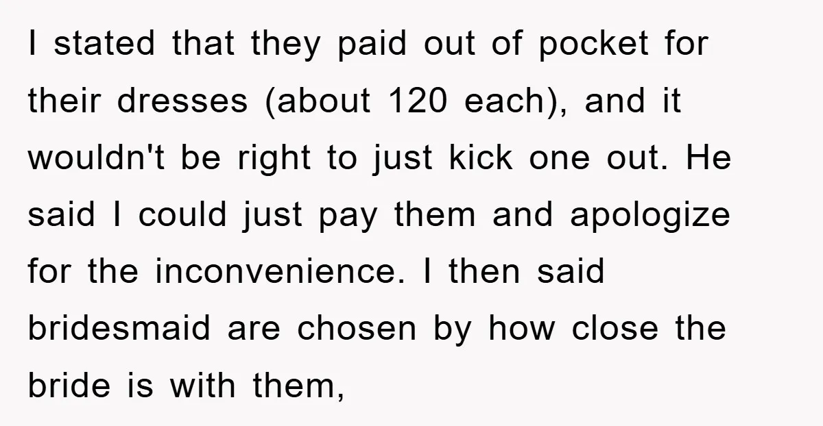 I stated that they paid out of pocket for their dresses (about 120 each), and it wouldn't be right to just kick one out. He said I could just pay...