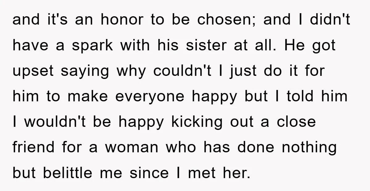 and it's an honor to be chosen; and I didn't have a spark with his sister at all. He got upset saying why couldn't I just do it for him...