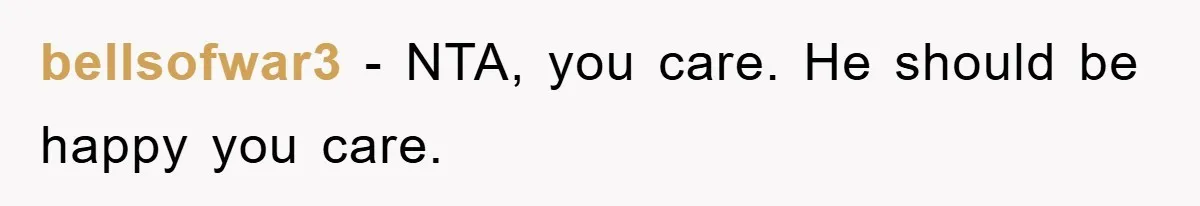 bellsofwar3 - NTA, you care. He should be happy you care.