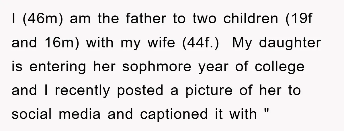 I (46m) am the father to two children (19f and 16m) with my wife (44f.) My daughter is entering her sophmore year of college and I recently posted a picture...