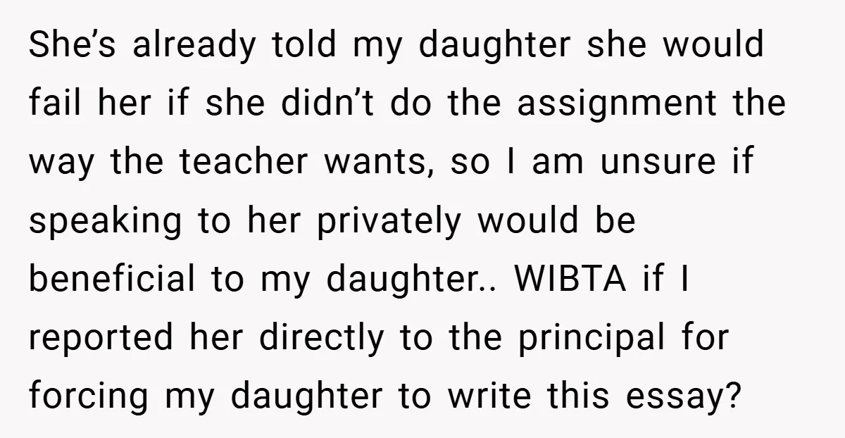 She’s already told my daughter she would fail her if she didn’t do the assignment the way the teacher wants, so I am unsure if speaking to her privately would...
