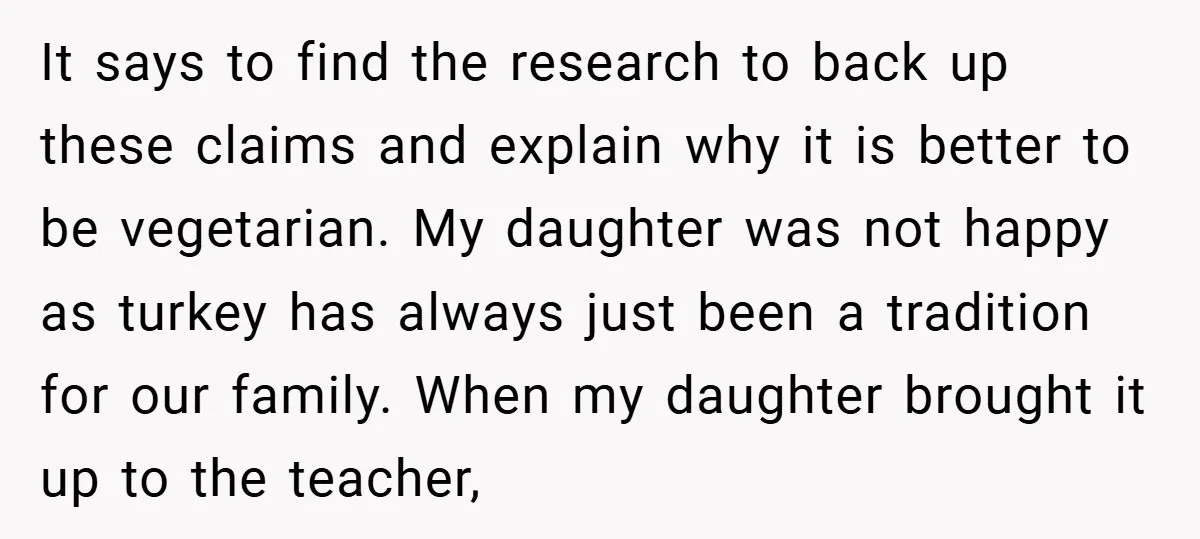 It says to find the research to back up these claims and explain why it is better to be vegetarian. My daughter was not happy as turkey has always just...