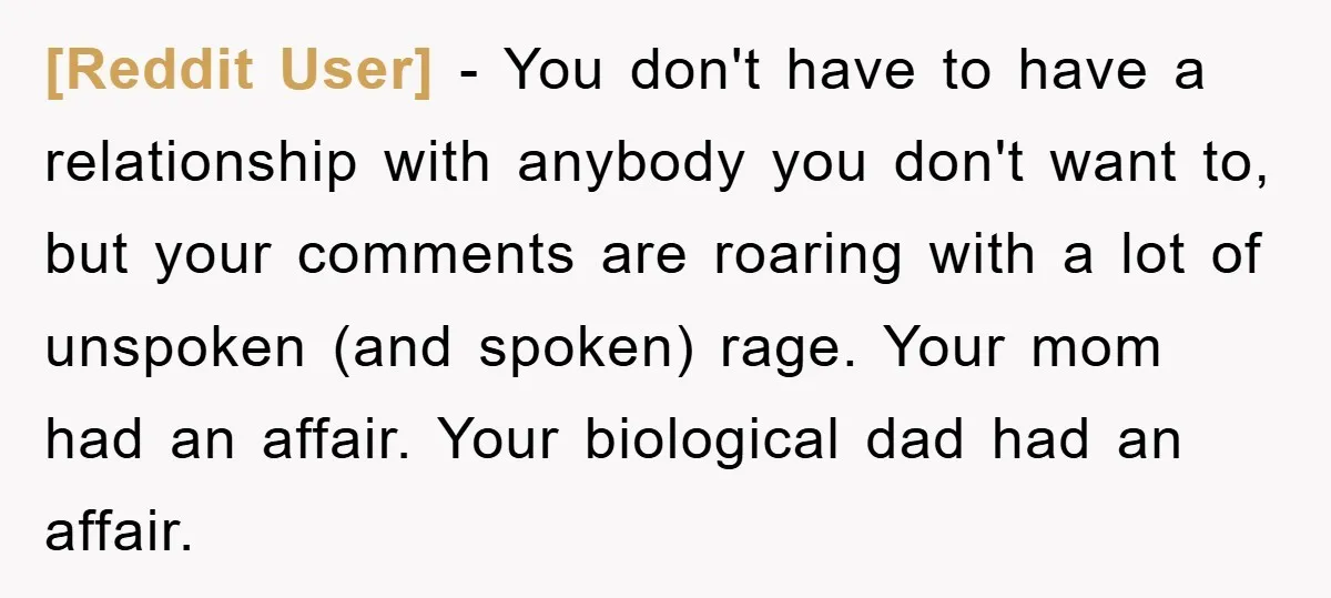 [Reddit User] − You don't have to have a relationship with anybody you don't want to, but your comments are roaring with a lot of unspoken (and spoken) rage. Your...