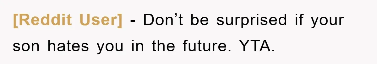 [Reddit User] − Don’t be surprised if your son hates you in the future. YTA.