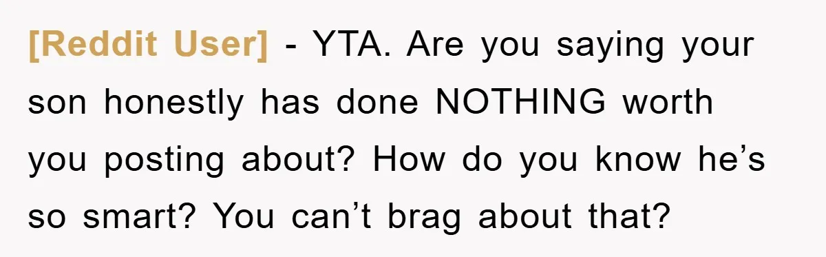 [Reddit User] − YTA. Are you saying your son honestly has done NOTHING worth you posting about? How do you know he’s so smart? You can’t brag about that?
