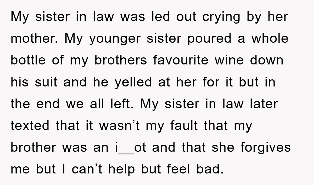 My sister in law was led out crying by her mother. My younger sister poured a whole bottle of my brothers favourite wine down his suit and he yelled at...