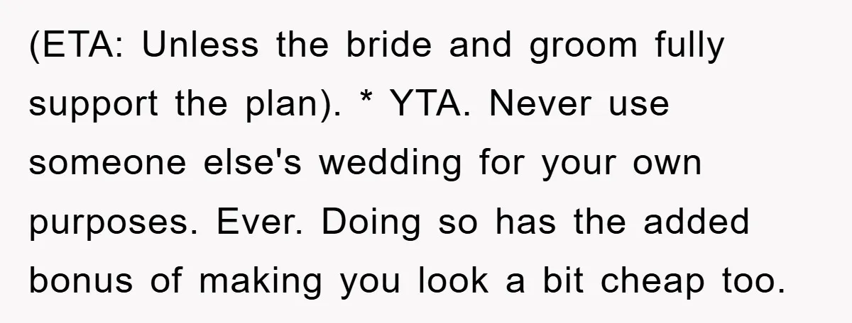 (ETA: Unless the bride and groom fully support the plan). * YTA. Never use someone else's wedding for your own purposes. Ever. Doing so has the added bonus of making...