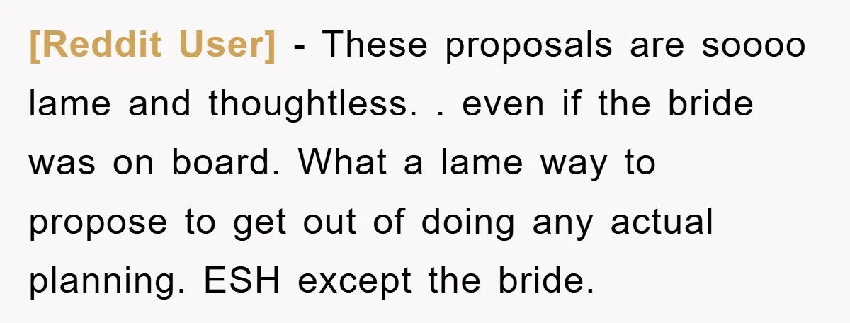 [Reddit User] − These proposals are soooo lame and thoughtless. . even if the bride was on board. What a lame way to propose to get out of doing any...