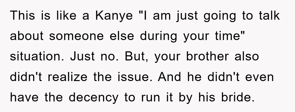 This is like a Kanye "I am just going to talk about someone else during your time" situation. Just no. But, your brother also didn't realize the issue. And he...