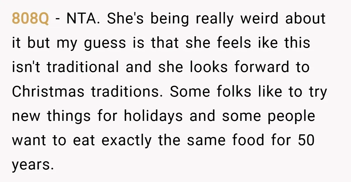 808Q − NTA. She's being really weird about it but my guess is that she feels ike this isn't traditional and she looks forward to Christmas traditions. Some folks like...