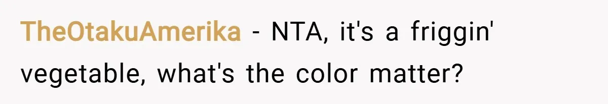 TheOtakuAmerika − NTA, it's a friggin' vegetable, what's the color matter?