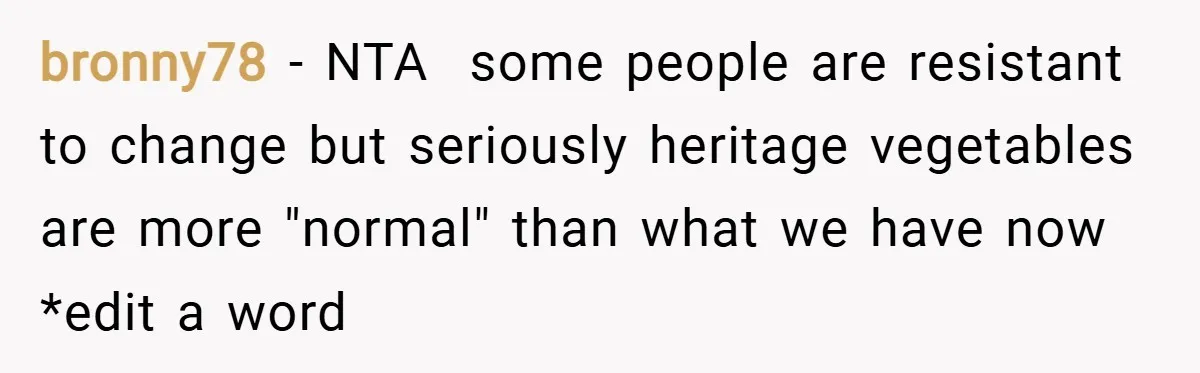 bronny78 − NTA  some people are resistant to change but seriously heritage vegetables are more "normal" than what we have now *edit a word