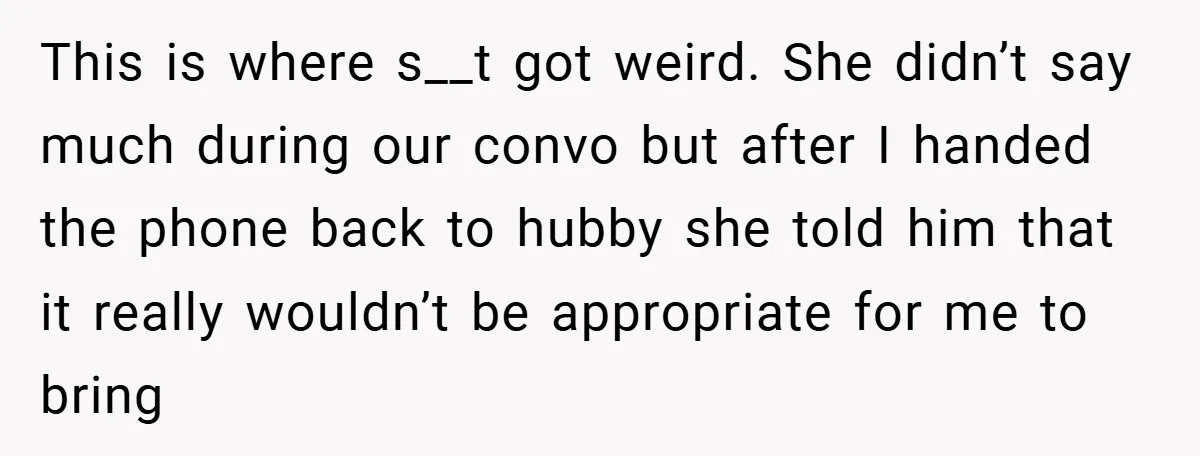 This is where s__t got weird. She didn’t say much during our convo but after I handed the phone back to hubby she told him that it really wouldn’t be...