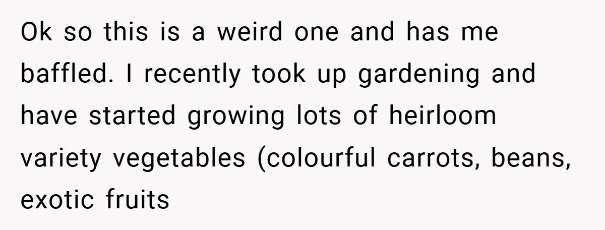 Ok so this is a weird one and has me baffled. I recently took up gardening and have started growing lots of heirloom variety vegetables (colourful carrots, beans, exotic fruits