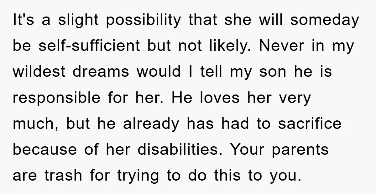 It's a slight possibility that she will someday be self-sufficient but not likely. Never in my wildest dreams would I tell my son he is responsible for her. He loves...