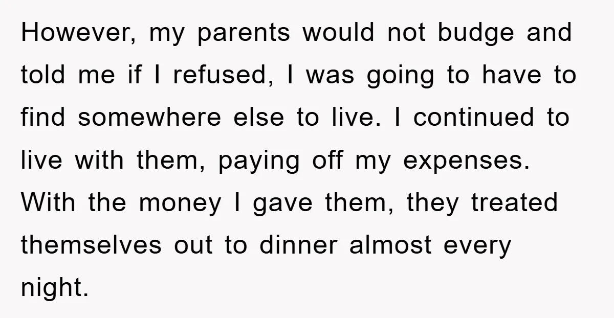 However, my parents would not budge and told me if I refused, I was going to have to find somewhere else to live. I continued to live with them, paying...