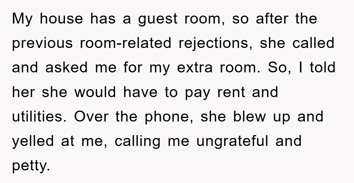 My house has a guest room, so after the previous room-related rejections, she called and asked me for my extra room. So, I told her she would have to pay...