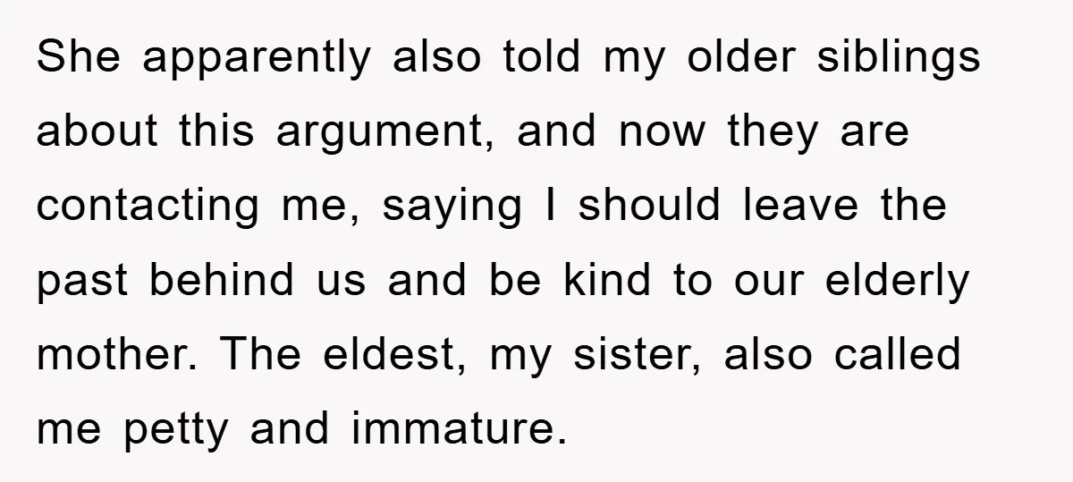 She apparently also told my older siblings about this argument, and now they are contacting me, saying I should leave the past behind us and be kind to our elderly...