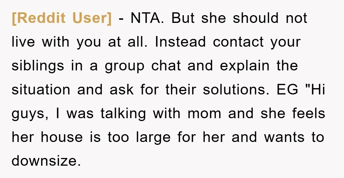 [Reddit User] − NTA. But she should not live with you at all. Instead contact your siblings in a group chat and explain the situation and ask for their solutions....