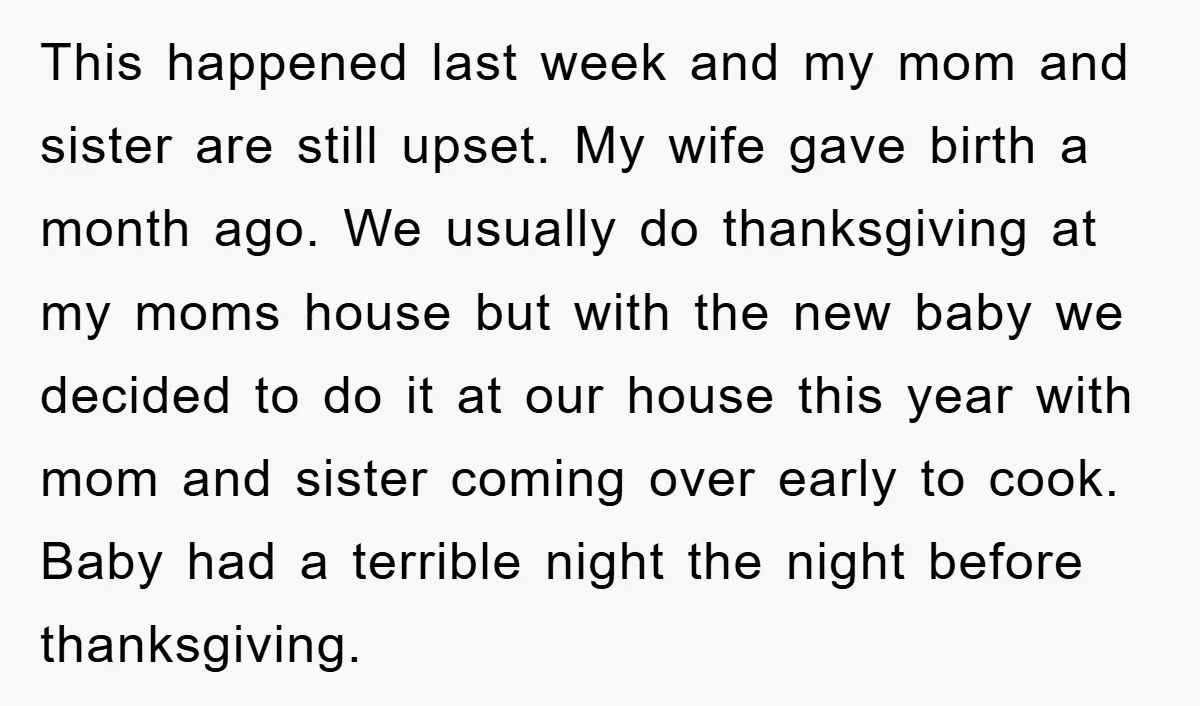 This happened last week and my mom and sister are still upset. My wife gave birth a month ago. We usually do thanksgiving at my moms house but with the...
