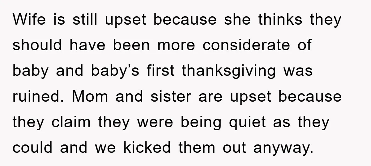 Wife is still upset because she thinks they should have been more considerate of baby and baby’s first thanksgiving was ruined. Mom and sister are upset because they claim they...