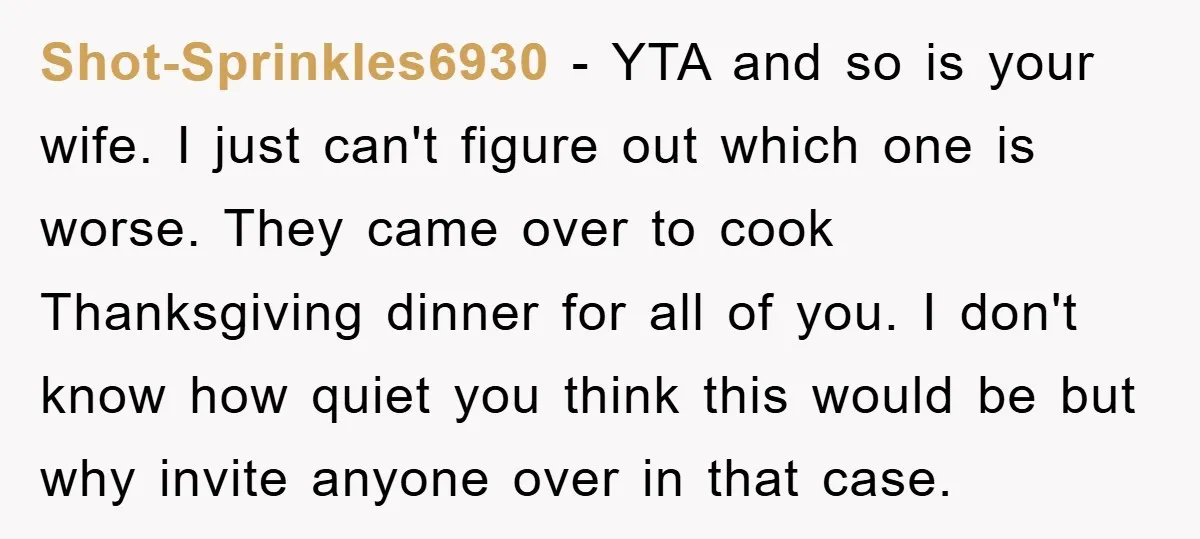 Shot-Sprinkles6930 − YTA and so is your wife. I just can't figure out which one is worse. They came over to cook Thanksgiving dinner for all of you. I don't...