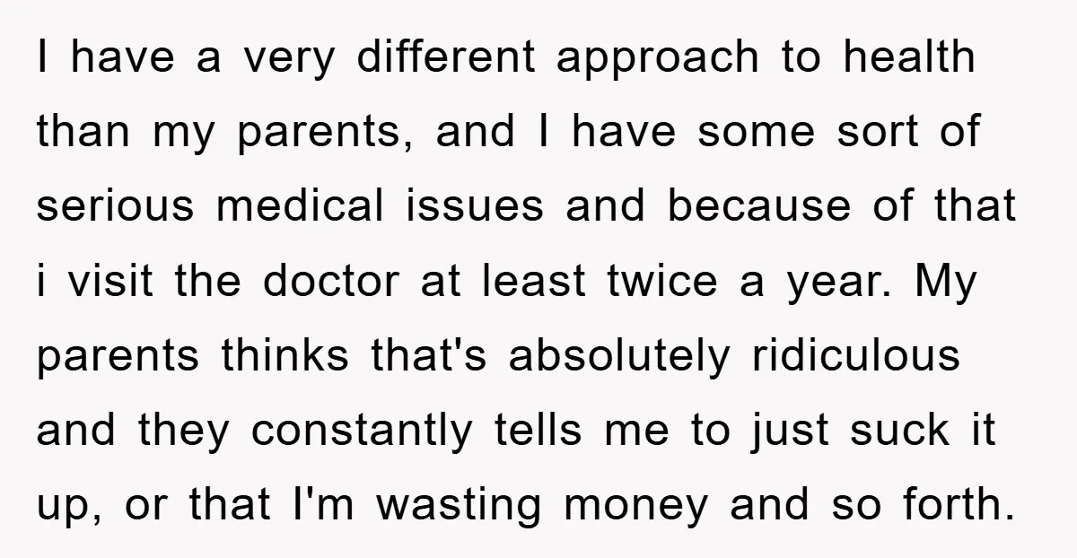 I have a very different approach to health than my parents, and I have some sort of serious medical issues and because of that i visit the doctor at least...