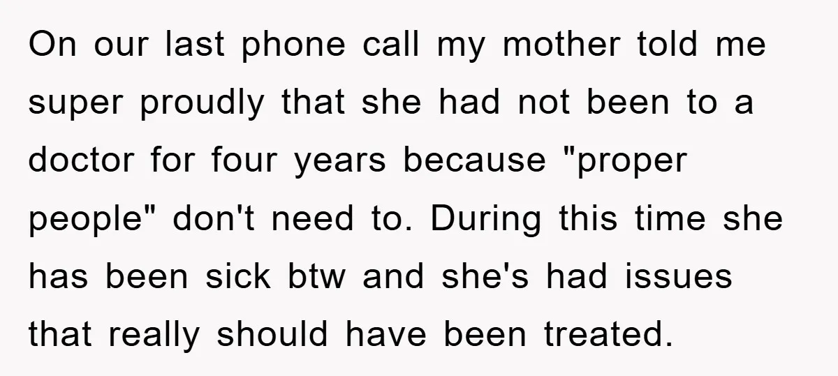 On our last phone call my mother told me super proudly that she had not been to a doctor for four years because "proper people" don't need to. During this...