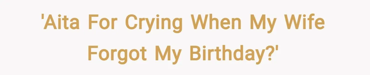'AITA for crying when my wife forgot my birthday?'