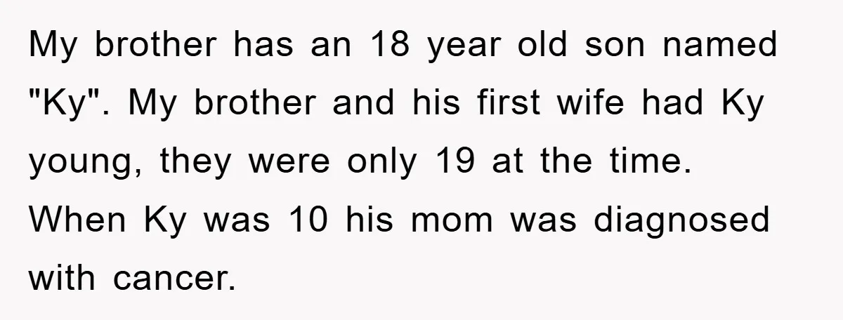 My brother has an 18 year old son named "Ky". My brother and his first wife had Ky young, they were only 19 at the time. When Ky was 10...