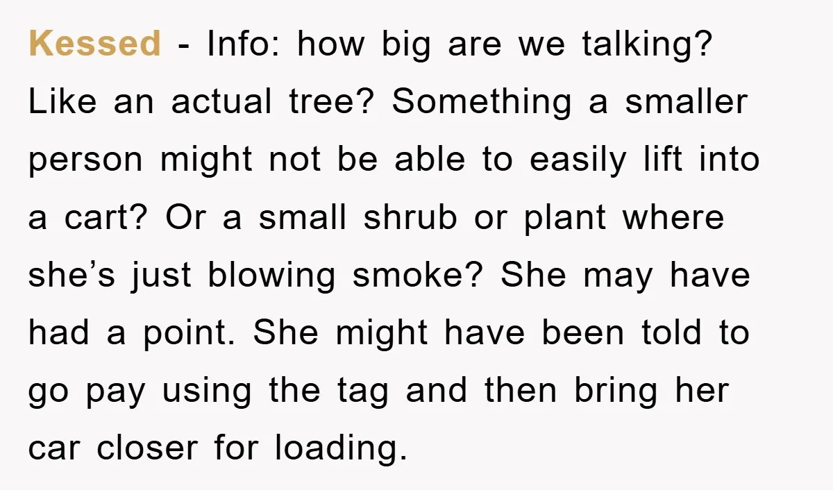 Kessed - Info: how big are we talking? Like an actual tree? Something a smaller person might not be able to easily lift into a cart? Or a small shrub...