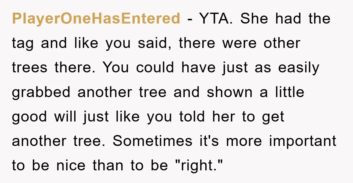 PlayerOneHasEntered - YTA. She had the tag and like you said, there were other trees there. You could have just as easily grabbed another tree and shown a little good...