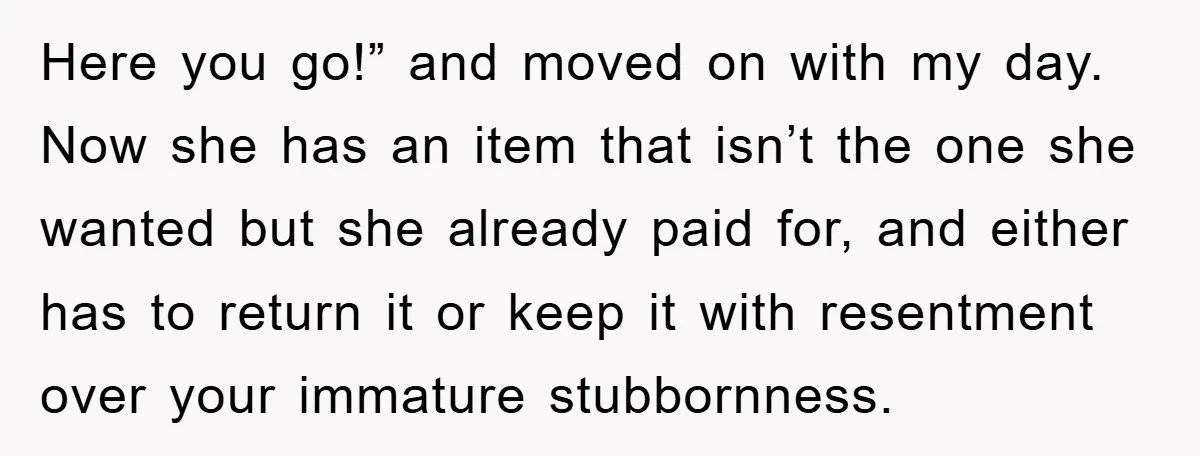 Here you go!” and moved on with my day. Now she has an item that isn’t the one she wanted but she already paid for, and either has to return...