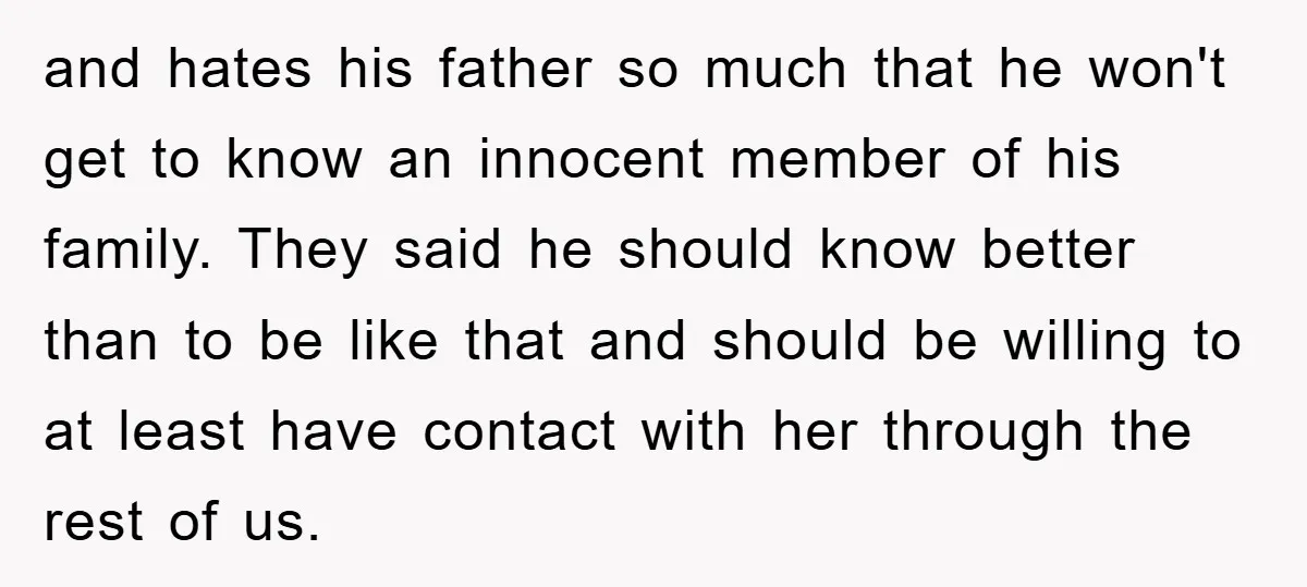and hates his father so much that he won't get to know an innocent member of his family. They said he should know better than to be like that and...