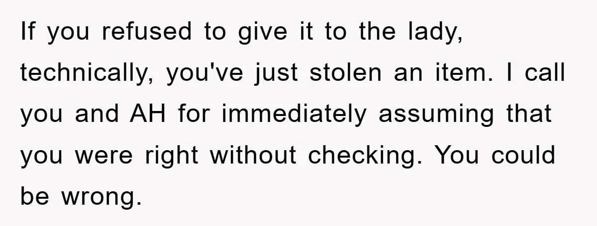If you refused to give it to the lady, technically, you've just stolen an item. I call you and AH for immediately assuming that you were right without checking. You...