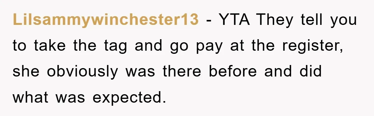 Lilsammywinchester13 - YTA They tell you to take the tag and go pay at the register, she obviously was there before and did what was expected.