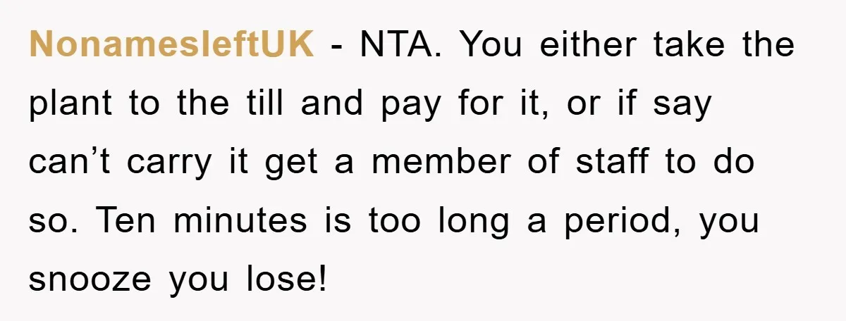 NonamesleftUK - NTA. You either take the plant to the till and pay for it, or if say can’t carry it get a member of staff to do so. Ten...